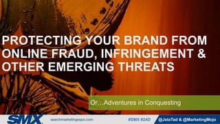 #SMX #24D @JstaTad & @MarketingMojo
Or…Adventures in Conquesting
PROTECTING YOUR BRAND FROM
ONLINE FRAUD, INFRINGEMENT &
OTHER EMERGING THREATS
 