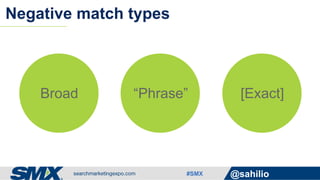 #SMX @sahilio
Negative match types
Broad “Phrase” [Exact]
 
