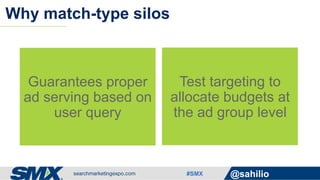 #SMX @sahilio
Why match-type silos
Guarantees proper
ad serving based on
user query
Test targeting to
allocate budgets at
the ad group level
 