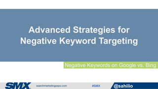 #SMX @sahilio
Negative Keywords on Google vs. Bing
Advanced Strategies for
Negative Keyword Targeting
 