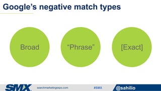 #SMX @sahilio
Google’s negative match types
Broad “Phrase” [Exact]
 