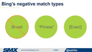 #SMX @sahilio
Bing’s negative match types
Broad “Phrase” [Exact]
 