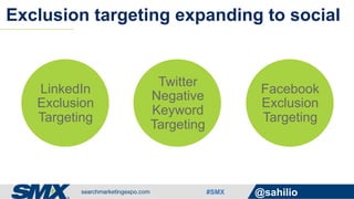 #SMX @sahilio
Exclusion targeting expanding to social
LinkedIn
Exclusion
Targeting
Twitter
Negative
Keyword
Targeting
Facebook
Exclusion
Targeting
 
