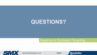 #SMX @sahilio
Negative or Exclusion Targeting
QUESTIONS?
 