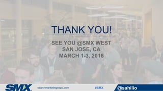 #SMX @sahilio
THANK YOU!
SEE YOU @SMX WEST
SAN JOSE, CA
MARCH 1-3, 2016
 