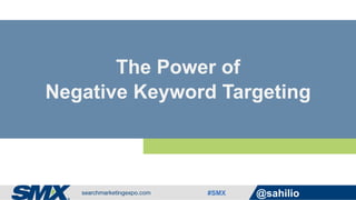 #SMX @sahilio
The Power of
Negative Keyword Targeting
 