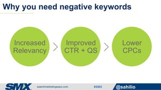 #SMX @sahilio
Why you need negative keywords
Increased
Relevancy
Improved
CTR + QS
Lower
CPCs> >
 