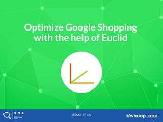#SMX #14A @whoop_app
Optimize Google Shopping  
with the help of Euclid
 