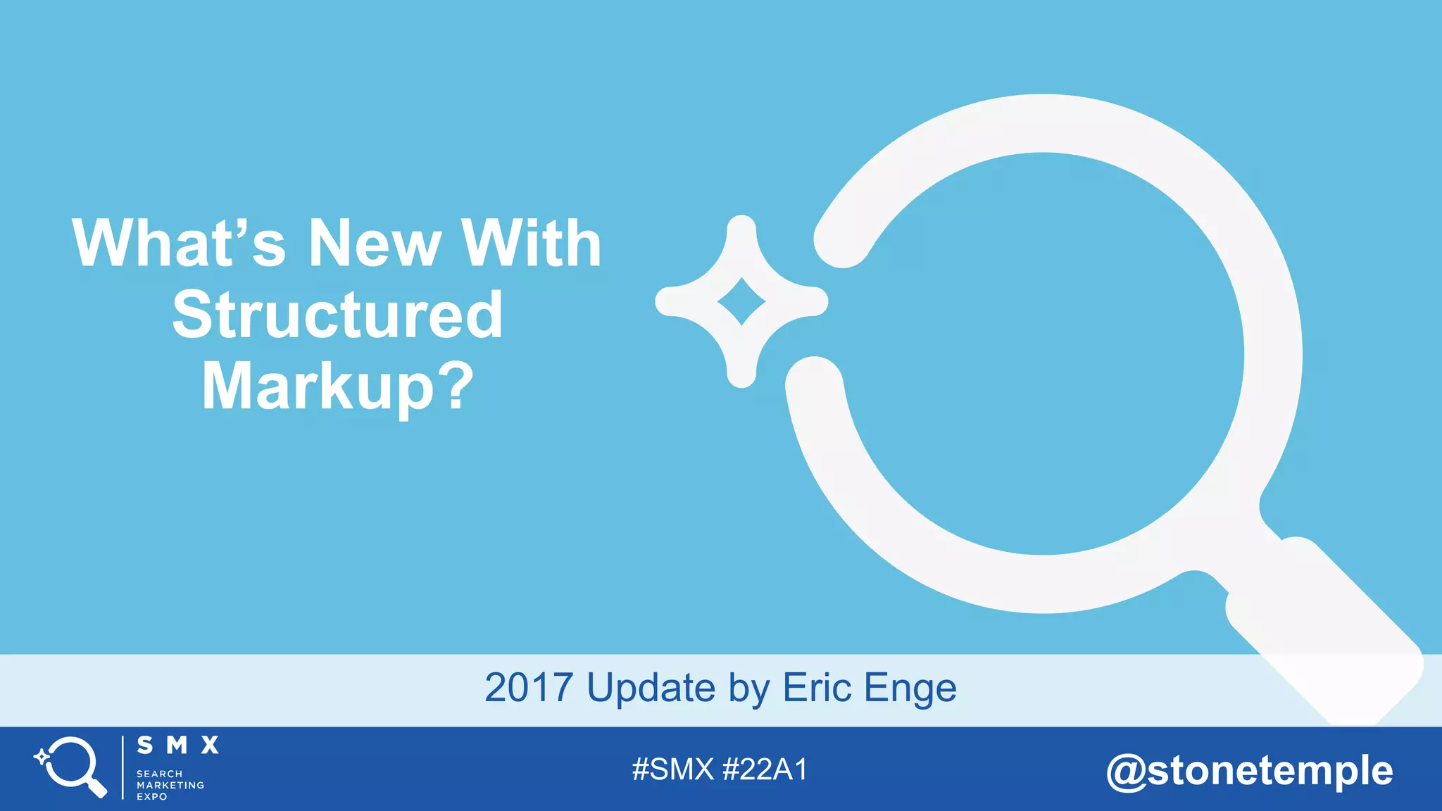 #SMX #22A1 @stonetemple
2017 Update by Eric Enge
What’s New With
Structured
Markup?
 