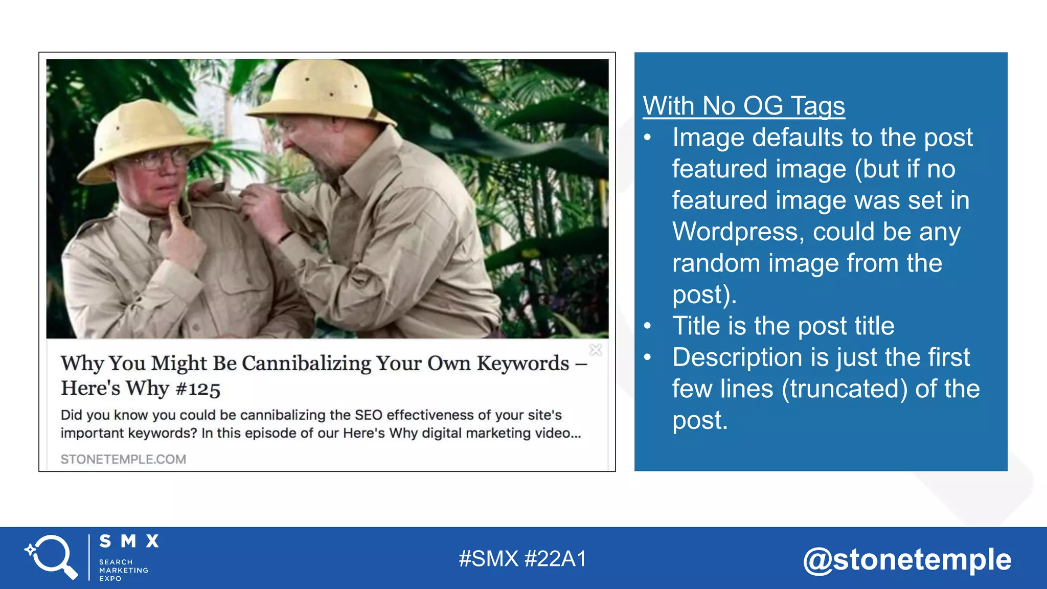 #SMX #22A1 @stonetemple
With No OG Tags
• Image defaults to the post
featured image (but if no
featured image was set in
Wordpress, could be any
random image from the
post).
• Title is the post title
• Description is just the first
few lines (truncated) of the
post.
 
