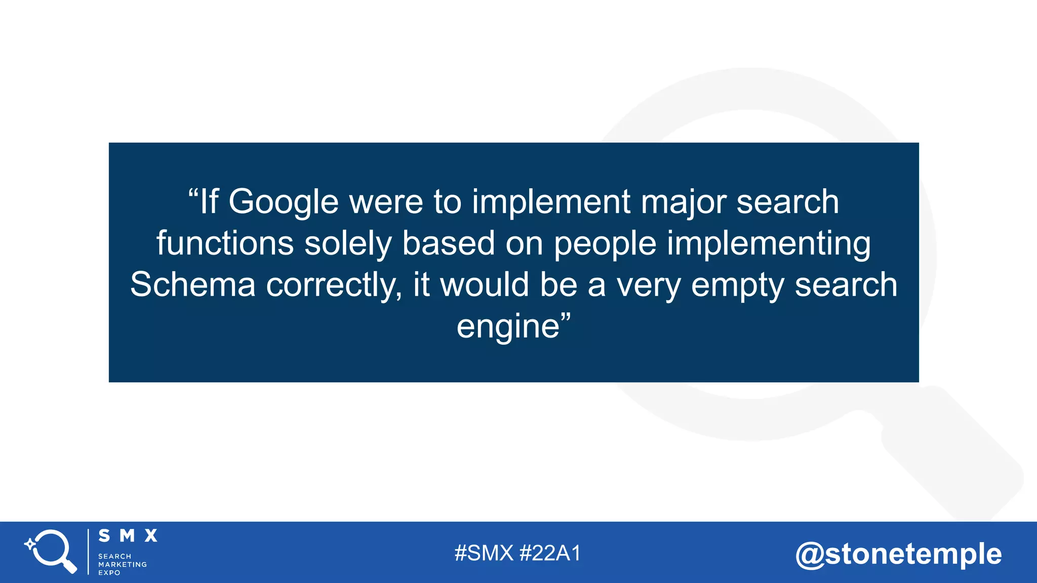 #SMX #22A1 @stonetemple
“If Google were to implement major search
functions solely based on people implementing
Schema correctly, it would be a very empty search
engine”
 