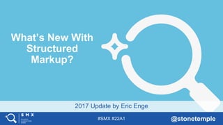 #SMX #22A1 @stonetemple
2017 Update by Eric Enge
What’s New With
Structured
Markup?
 