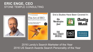 #SMX #22A1 @stonetemple
ERIC ENGE, CEO
STONE TEMPLE CONSULTING
2016 Landy’s Search Marketer of the Year
2016 US Search Awards Search Personality of the Year
Eric’s Studies Have Been Covered In:
 