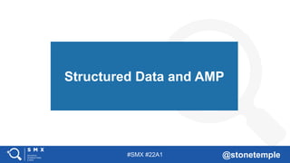 #SMX #22A1 @stonetemple
Structured Data and AMP
 