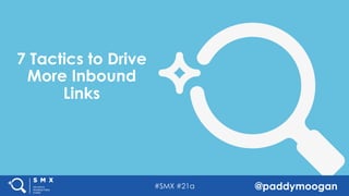 #SMX #21a @paddymoogan
7 Tactics to Drive
More Inbound
Links
 