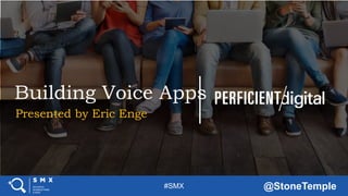 #SMX @StoneTemple
Building Voice Apps
Presented by Eric Enge
 