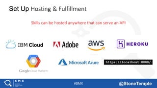 #SMX @StoneTemple
Set Up Hosting & Fulfillment
Skills can be hosted anywhere that can serve an API
https://localhost:8000/
 