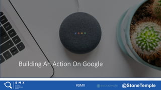#SMX @StoneTemple
Building An Action On Google
 