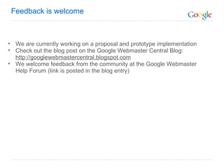 We are currently working on a proposal and prototype implementation Check out the blog post on the Google Webmaster Central Blog:  http://googlewebmastercentral.blogspot.com We welcome feedback from the community at the Google Webmaster Help Forum (link is posted in the blog entry) Feedback is welcome 