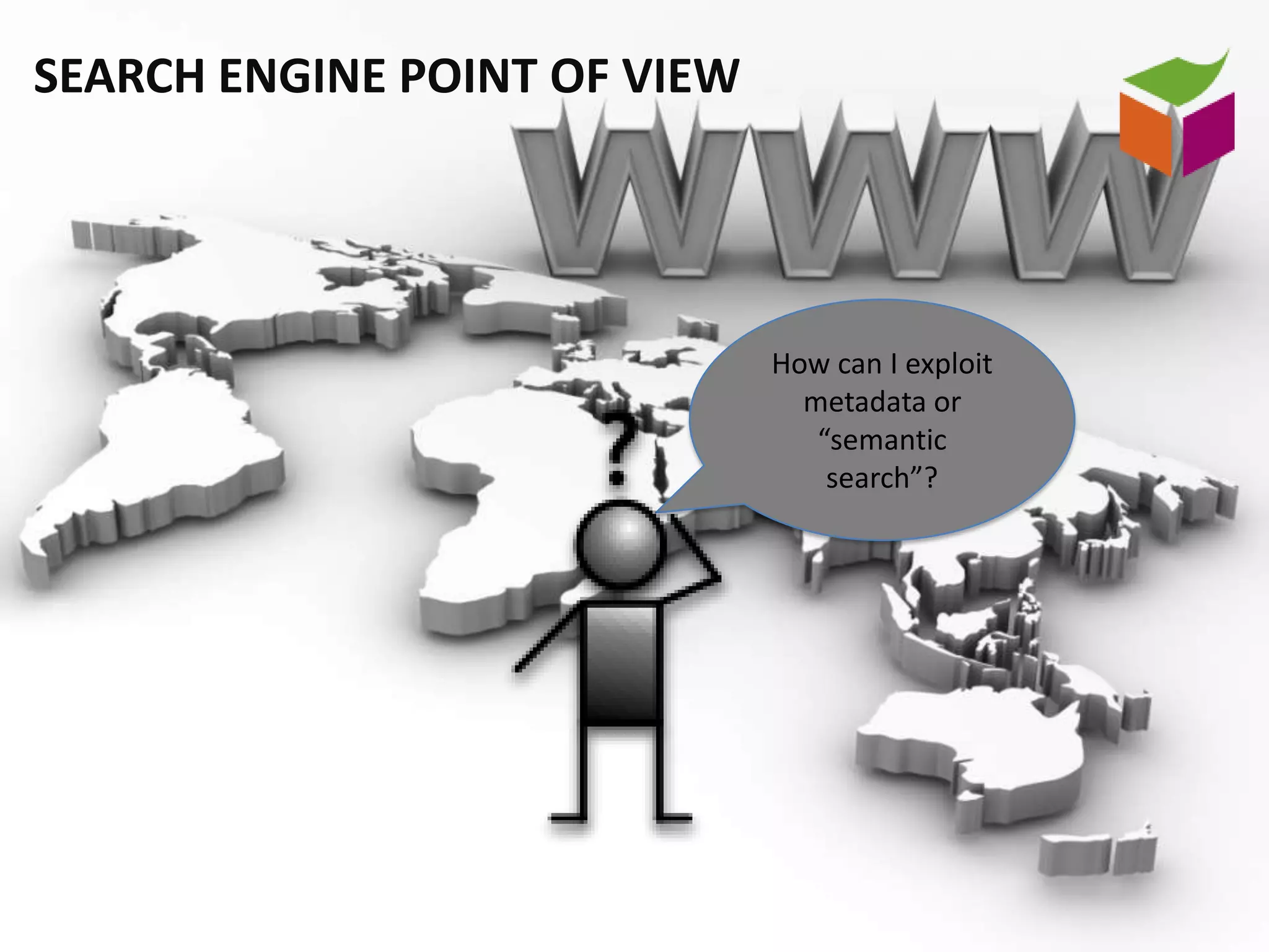 SEARCH ENGINE POINT OF VIEW




                              How can I exploit
                                metadata or
                                 “semantic
                                  search”?
 