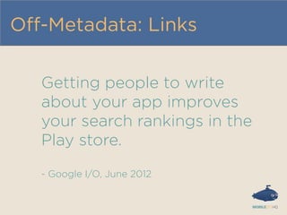 Oﬀ-Metadata: Links
Getting people to write
about your app improves
your search rankings in the
Play store.
- Google I/O, June 2012
 