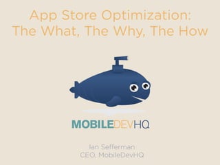 App Store Optimization:
The What, The Why, The How
Ian Seﬀerman
CEO, MobileDevHQ
 