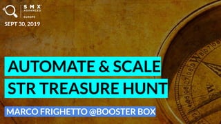 AUTOMATE & SCALE
STR TREASURE HUNT
MARCO FRIGHETTO @BOOSTER BOX
SEPT 30, 2019
 