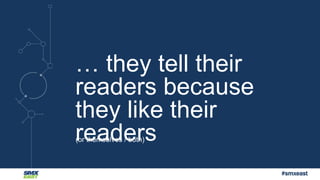#smxeast 
… they tell their 
readers because 
they like their 
readers (or themselves / both) 
 