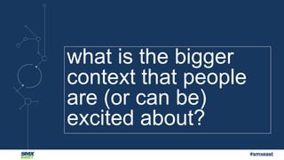 #smxeast 
what is the bigger 
context that people 
are (or can be) 
excited about? 
 