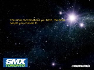 The more conversations you have, the more
people you connect to,

 