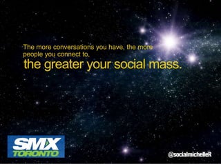 The more conversations you have, the more
people you connect to,

the greater your social mass.

 