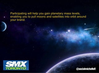 Participating will help you gain planetary mass levels,
enabling you to pull moons and satellites into orbit around
your brand.

 
