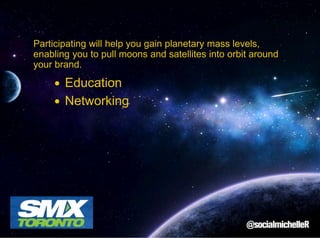 Participating will help you gain planetary mass levels,
enabling you to pull moons and satellites into orbit around
your brand.

Education
Networking

 