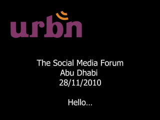 The Social Media Forum Abu Dhabi  28/11/2010 Hello… 