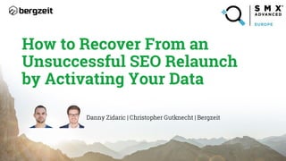 How to Recover From an
Unsuccessful SEO Relaunch
by Activating Your Data
Danny Zidaric | Christopher Gutknecht | Bergzeit
 