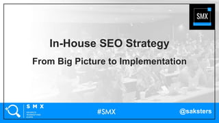 @saksters
In-House SEO Strategy
From Big Picture to Implementation
 
