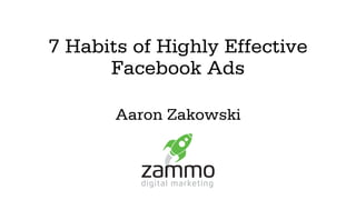 7 Habits of Highly Effective
Facebook Ads
Aaron Zakowski
 