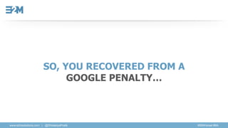 SO, YOU RECOVERED FROM A
GOOGLE PENALTY…
WHAT NEXT?
www.e2msolutions.com | @DholakiyaPratik #SMXIsrael #6A
 