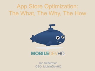 App Store Optimization:
The What, The Why, The How

Ian Sefferman
CEO, MobileDevHQ

 