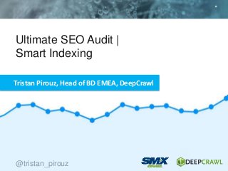 Ultimate SEO Audit |
Smart Indexing
@tristan_pirouz
Tristan Pirouz, Head of BD EMEA, DeepCrawl
@tristan_pirouz
 