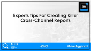 @BenuAggarwal
Experts Tips For Creating Killer
Cross-Channel Reports
 
