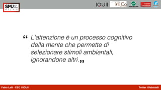 Fabio Lalli - CEO @IQUII Twitter @fabiolalli
L'attenzione è un processo cognitivo
della mente che permette di
selezionare ...