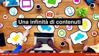 Fabio Lalli - CEO @IQUII Twitter @fabiolalli
Una inﬁnità di contenuti
Fabio Lalli - CEO @IQUII Twitter @fabiolalli
 