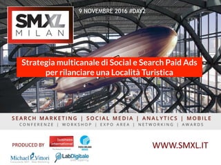 9 NOVEMBRE 2016 #DAY2
Strategia multicanale di Social e Search Paid Ads
per rilanciare una Località Turistica
 