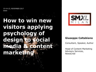 13-14-15, NOVEMBER 2017
How to win new
visitors applying
psychology of
design to social
media & content
marketing
Giuseppe Caltabiano
Consultant, Speaker, Author
Head of Content Marketing
Advisory Services,
NewsCred
 