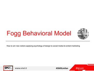 @giusecwww.smxl.it #SMXLmilan
Fogg Behavioral Model
How to win new visitors applying psychology of design to social media & content marketing
 