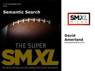 6-7-8, NOVEMBER 2018
Semantic Search
David
Amerland
Davidamerland.com
 
