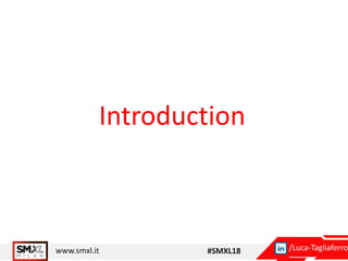 www.smxl.it #SMXL18 /Luca-Tagliaferro
Introduction
 