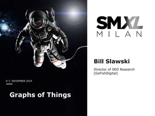 6-7, NOVEMBER 2019
Graphs of Things
Bill Slawski
Director of SEO Research
(GoFishDigital)
 