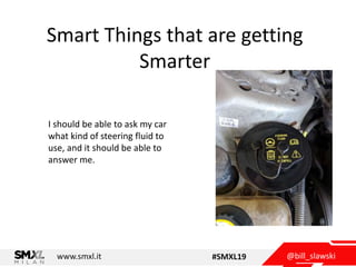 @bill_slawskiwww.smxl.it #SMXL19
Smart Things that are getting
Smarter
I should be able to ask my car
what kind of steerin...